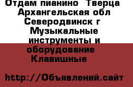 Отдам пианино “Тверца“ - Архангельская обл., Северодвинск г. Музыкальные инструменты и оборудование » Клавишные   